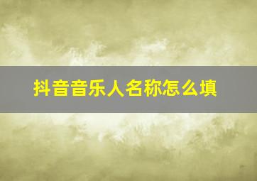 抖音音乐人名称怎么填