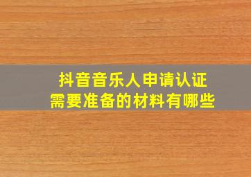 抖音音乐人申请认证需要准备的材料有哪些