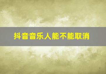 抖音音乐人能不能取消