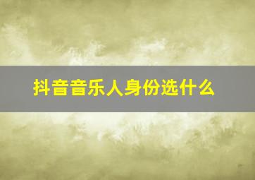 抖音音乐人身份选什么