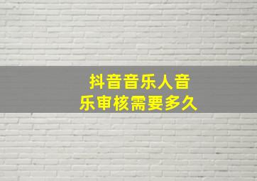 抖音音乐人音乐审核需要多久