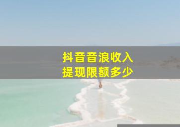 抖音音浪收入提现限额多少