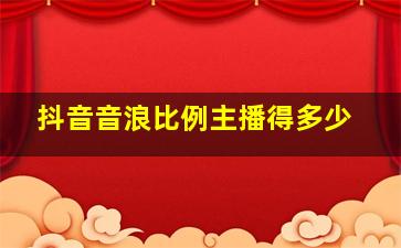 抖音音浪比例主播得多少