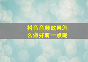 抖音音频效果怎么做好听一点呢