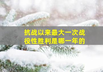 抗战以来最大一次战役性胜利是哪一年的