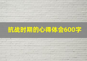 抗战时期的心得体会600字