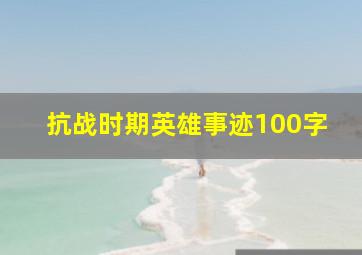 抗战时期英雄事迹100字