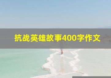 抗战英雄故事400字作文