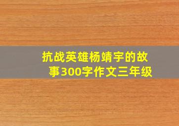 抗战英雄杨靖宇的故事300字作文三年级