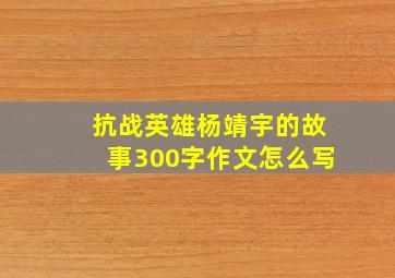 抗战英雄杨靖宇的故事300字作文怎么写