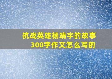 抗战英雄杨靖宇的故事300字作文怎么写的