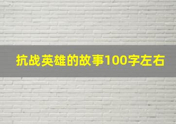 抗战英雄的故事100字左右