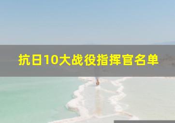 抗日10大战役指挥官名单