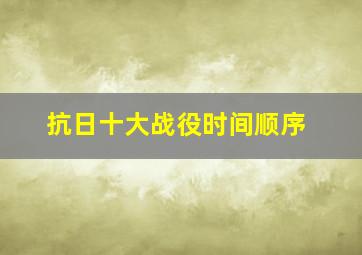 抗日十大战役时间顺序