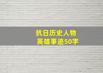 抗日历史人物英雄事迹50字