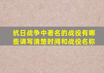 抗日战争中著名的战役有哪些请写清楚时间和战役名称