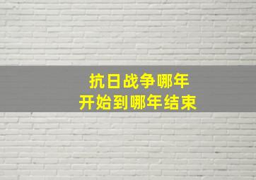 抗日战争哪年开始到哪年结束