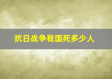 抗日战争我国死多少人