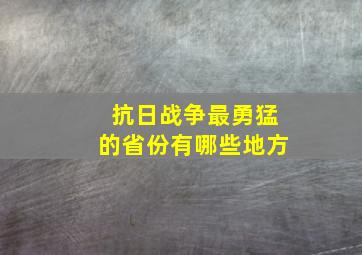 抗日战争最勇猛的省份有哪些地方