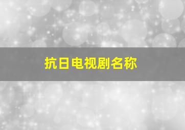 抗日电视剧名称