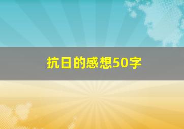 抗日的感想50字