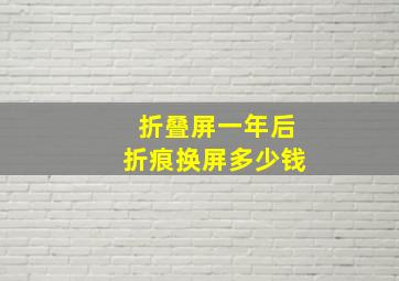 折叠屏一年后折痕换屏多少钱