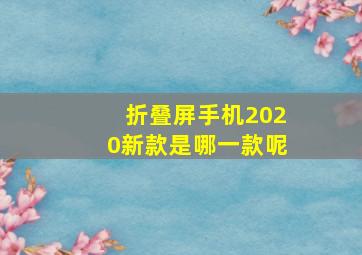 折叠屏手机2020新款是哪一款呢