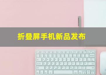 折叠屏手机新品发布