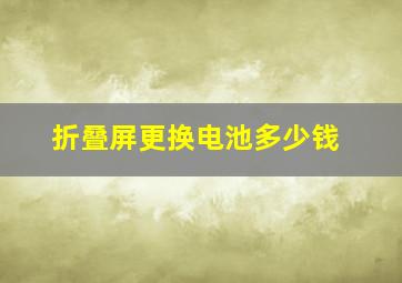 折叠屏更换电池多少钱