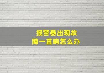 报警器出现故障一直响怎么办