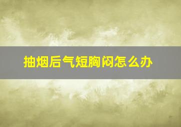 抽烟后气短胸闷怎么办