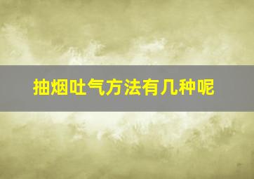 抽烟吐气方法有几种呢