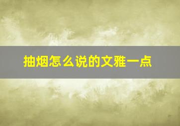 抽烟怎么说的文雅一点