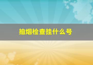 抽烟检查挂什么号