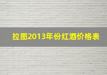 拉图2013年份红酒价格表