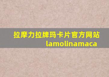 拉摩力拉牌玛卡片官方网站lamolinamaca