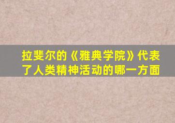 拉斐尔的《雅典学院》代表了人类精神活动的哪一方面