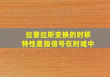 拉普拉斯变换的时移特性是指信号在时域中