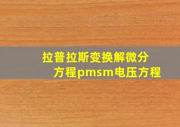 拉普拉斯变换解微分方程pmsm电压方程