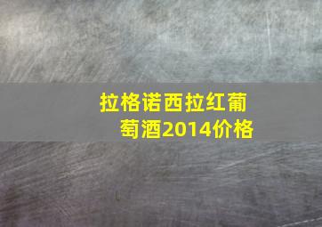 拉格诺西拉红葡萄酒2014价格