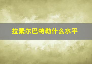 拉素尔巴特勒什么水平