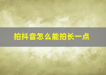 拍抖音怎么能拍长一点