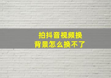 拍抖音视频换背景怎么换不了