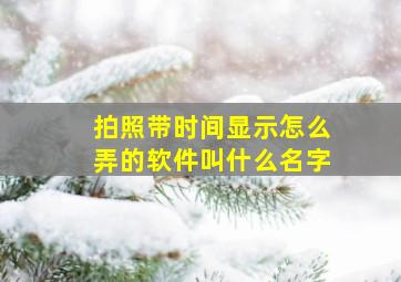 拍照带时间显示怎么弄的软件叫什么名字