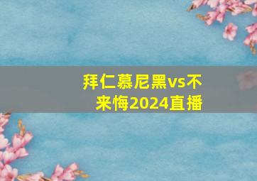 拜仁慕尼黑vs不来悔2024直播