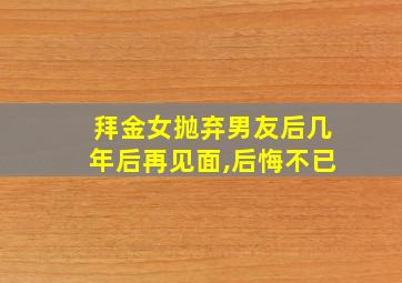 拜金女抛弃男友后几年后再见面,后悔不已