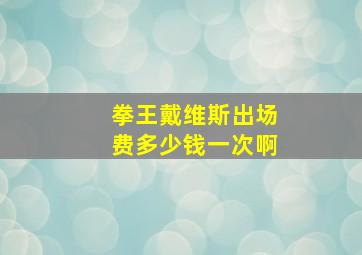 拳王戴维斯出场费多少钱一次啊