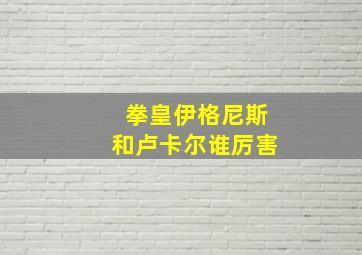 拳皇伊格尼斯和卢卡尔谁厉害