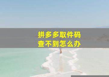 拼多多取件码查不到怎么办