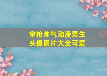 拿枪帅气动漫男生头像图片大全可爱